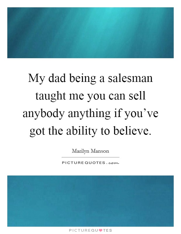 My dad being a salesman taught me you can sell anybody anything if you've got the ability to believe. Picture Quote #1