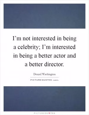 I’m not interested in being a celebrity; I’m interested in being a better actor and a better director Picture Quote #1