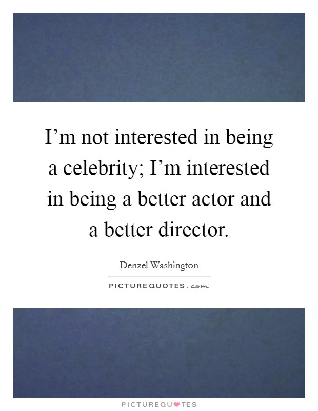 I'm not interested in being a celebrity; I'm interested in being a better actor and a better director. Picture Quote #1