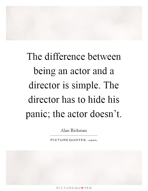 The difference between being an actor and a director is simple. The director has to hide his panic; the actor doesn't. Picture Quote #1