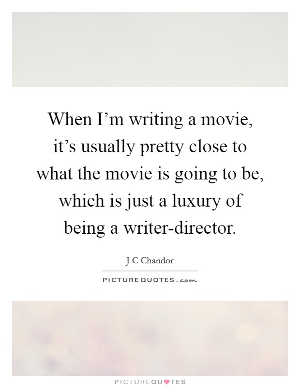 When I'm writing a movie, it's usually pretty close to what the movie is going to be, which is just a luxury of being a writer-director. Picture Quote #1