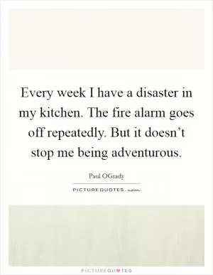 Every week I have a disaster in my kitchen. The fire alarm goes off repeatedly. But it doesn’t stop me being adventurous Picture Quote #1