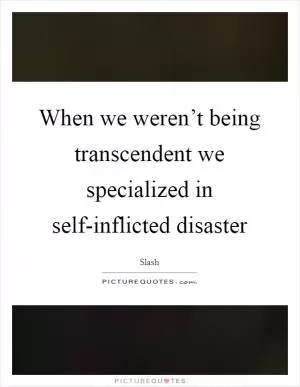When we weren’t being transcendent we specialized in self-inflicted disaster Picture Quote #1