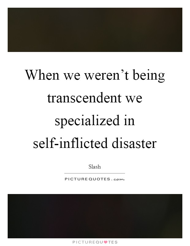 When we weren't being transcendent we specialized in self-inflicted disaster Picture Quote #1