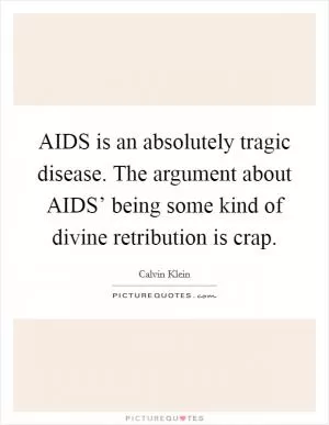 AIDS is an absolutely tragic disease. The argument about AIDS’ being some kind of divine retribution is crap Picture Quote #1