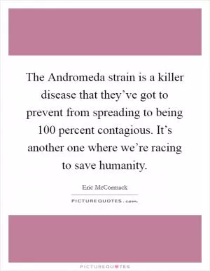 The Andromeda strain is a killer disease that they’ve got to prevent from spreading to being 100 percent contagious. It’s another one where we’re racing to save humanity Picture Quote #1