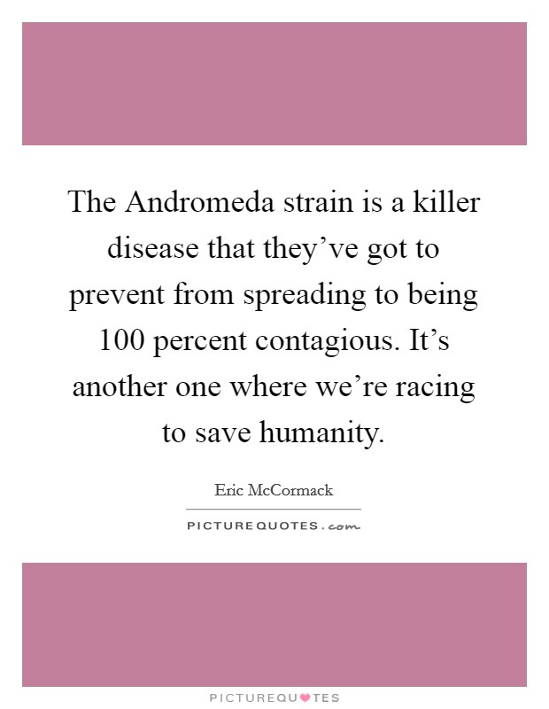 The Andromeda strain is a killer disease that they've got to prevent from spreading to being 100 percent contagious. It's another one where we're racing to save humanity. Picture Quote #1