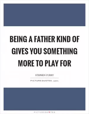Being a father kind of gives you something more to play for Picture Quote #1