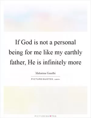 If God is not a personal being for me like my earthly father, He is infinitely more Picture Quote #1