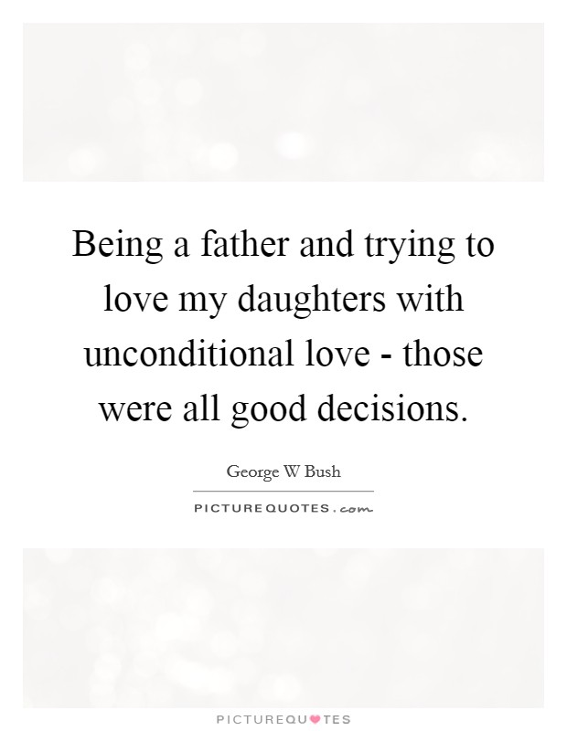 Being a father and trying to love my daughters with unconditional love - those were all good decisions. Picture Quote #1