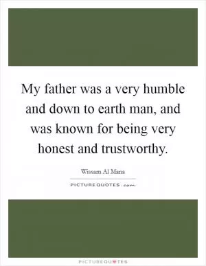 My father was a very humble and down to earth man, and was known for being very honest and trustworthy Picture Quote #1