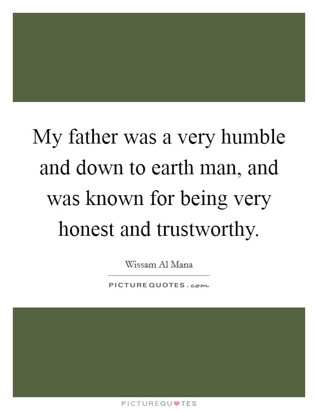 My father was a very humble and down to earth man, and was known for being very honest and trustworthy Picture Quote #1