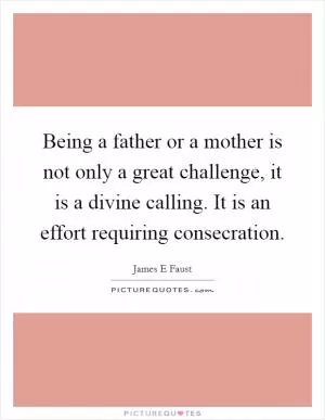 Being a father or a mother is not only a great challenge, it is a divine calling. It is an effort requiring consecration Picture Quote #1