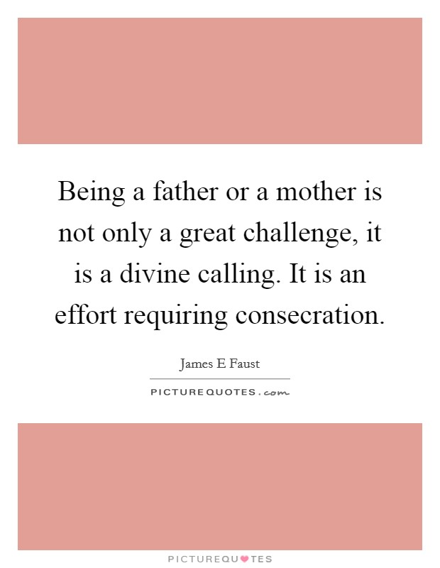 Being a father or a mother is not only a great challenge, it is a divine calling. It is an effort requiring consecration Picture Quote #1