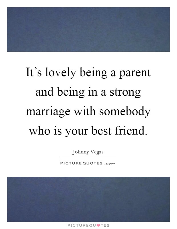 It's lovely being a parent and being in a strong marriage with somebody who is your best friend. Picture Quote #1