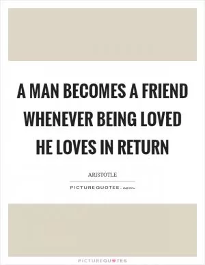 A man becomes a friend whenever being loved he loves in return Picture Quote #1