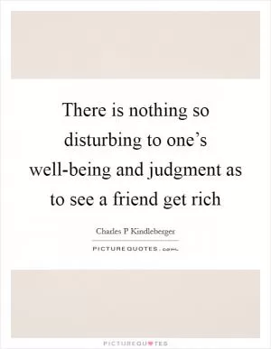 There is nothing so disturbing to one’s well-being and judgment as to see a friend get rich Picture Quote #1