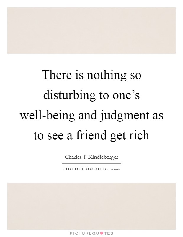 There is nothing so disturbing to one's well-being and judgment as to see a friend get rich Picture Quote #1