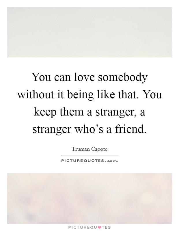 You can love somebody without it being like that. You keep them a stranger, a stranger who's a friend. Picture Quote #1