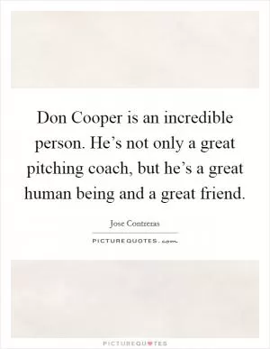 Don Cooper is an incredible person. He’s not only a great pitching coach, but he’s a great human being and a great friend Picture Quote #1