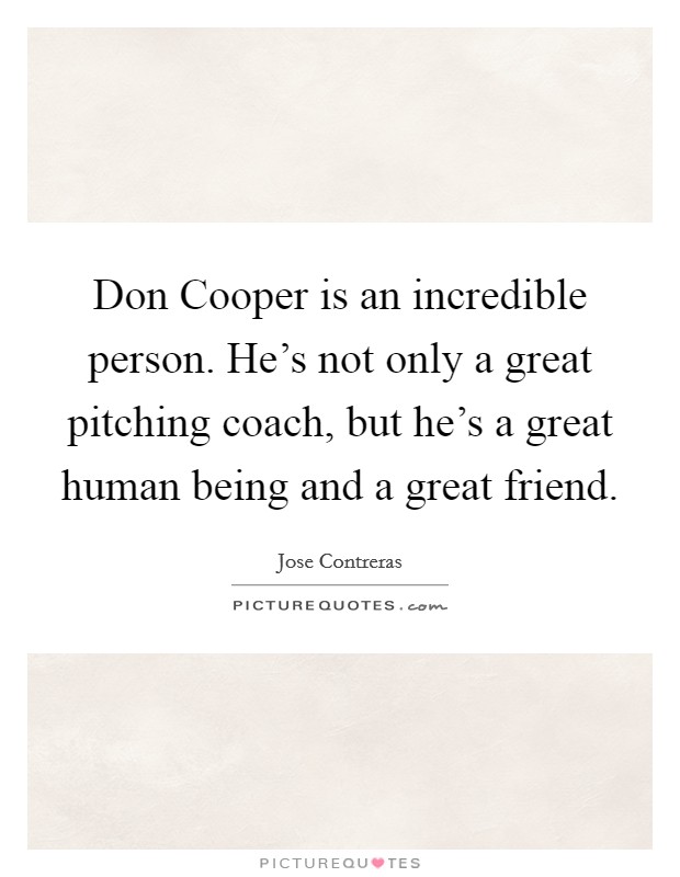 Don Cooper is an incredible person. He's not only a great pitching coach, but he's a great human being and a great friend. Picture Quote #1