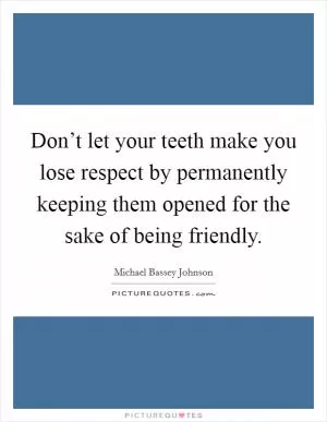 Don’t let your teeth make you lose respect by permanently keeping them opened for the sake of being friendly Picture Quote #1