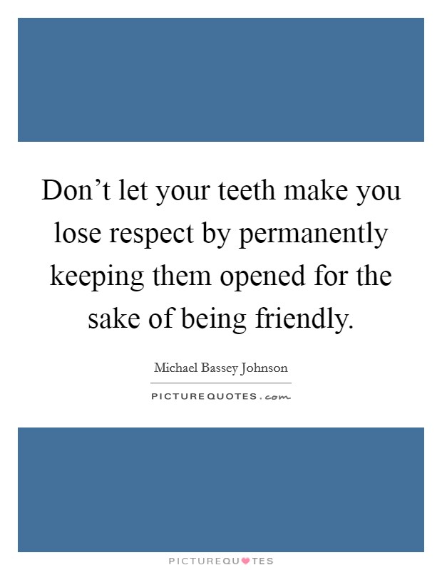 Don't let your teeth make you lose respect by permanently keeping them opened for the sake of being friendly. Picture Quote #1