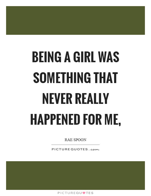 Being a girl was something that never really happened for me, Picture Quote #1
