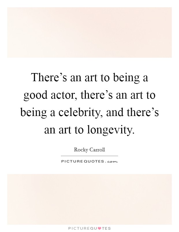 There's an art to being a good actor, there's an art to being a celebrity, and there's an art to longevity. Picture Quote #1