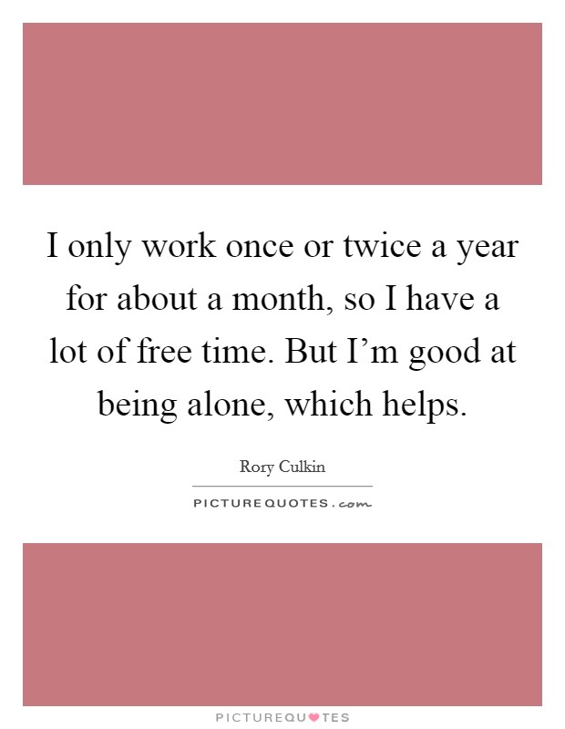 I only work once or twice a year for about a month, so I have a lot of free time. But I'm good at being alone, which helps. Picture Quote #1