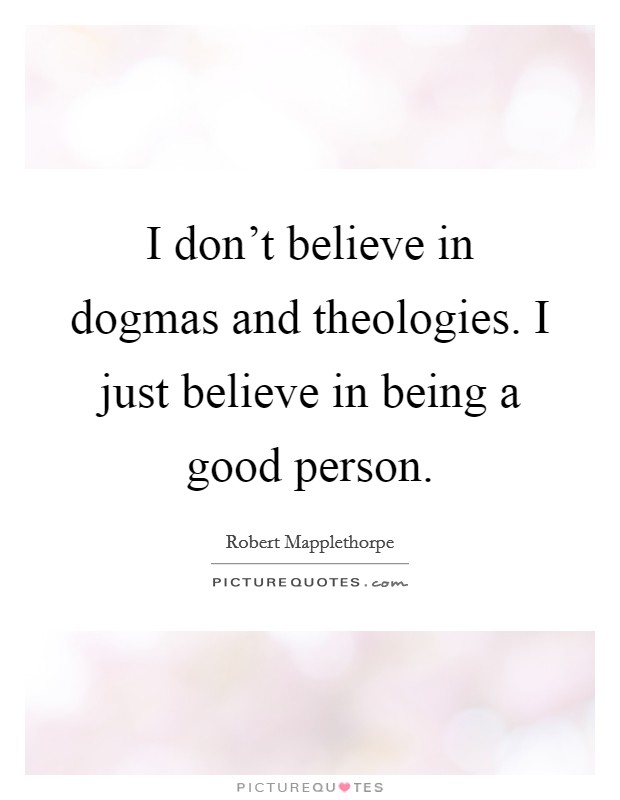 I don't believe in dogmas and theologies. I just believe in being a good person. Picture Quote #1