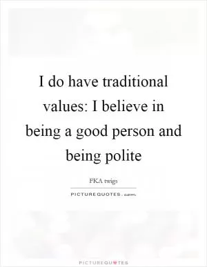 I do have traditional values: I believe in being a good person and being polite Picture Quote #1