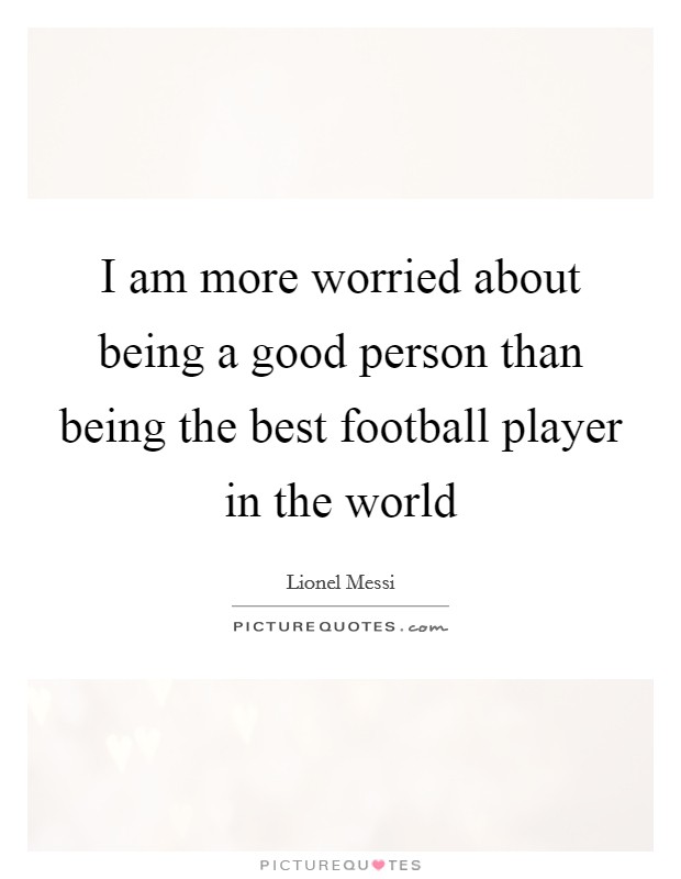 I am more worried about being a good person than being the best football player in the world Picture Quote #1