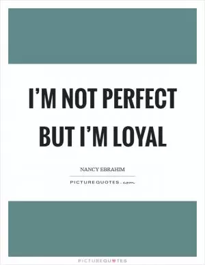 I’m not perfect but I’m loyal Picture Quote #1
