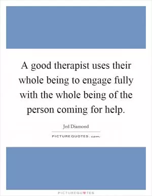 A good therapist uses their whole being to engage fully with the whole being of the person coming for help Picture Quote #1