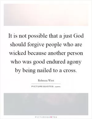 It is not possible that a just God should forgive people who are wicked because another person who was good endured agony by being nailed to a cross Picture Quote #1