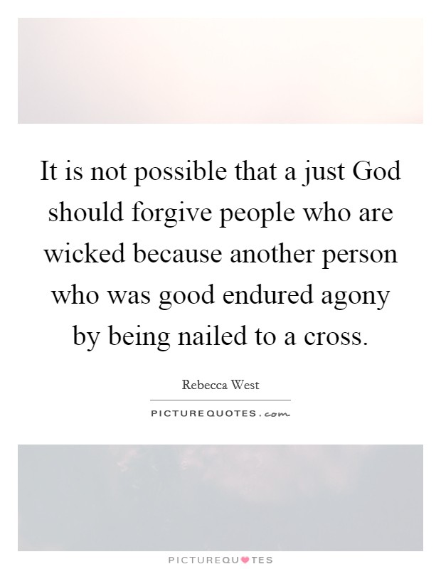 It is not possible that a just God should forgive people who are wicked because another person who was good endured agony by being nailed to a cross. Picture Quote #1