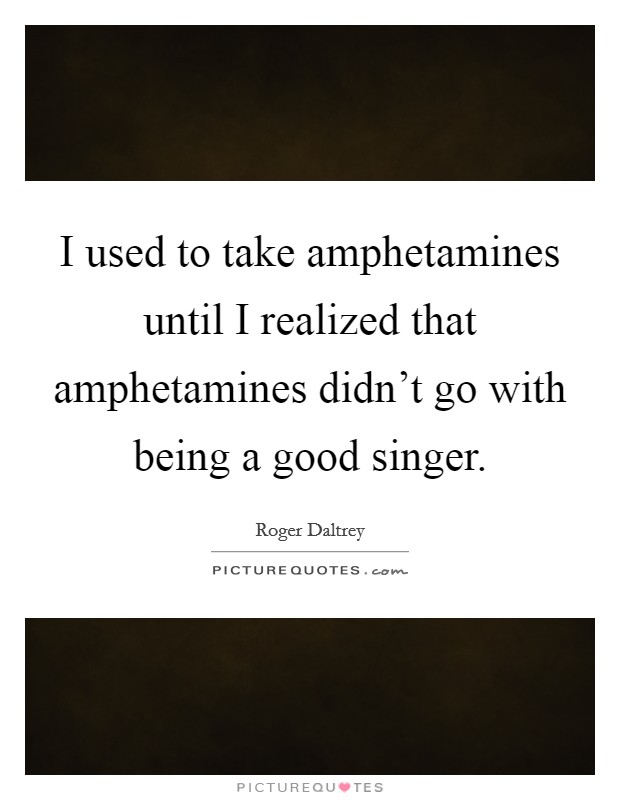 I used to take amphetamines until I realized that amphetamines didn't go with being a good singer. Picture Quote #1