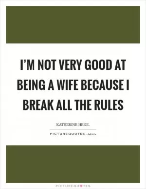 I’m not very good at being a wife because I break all the rules Picture Quote #1