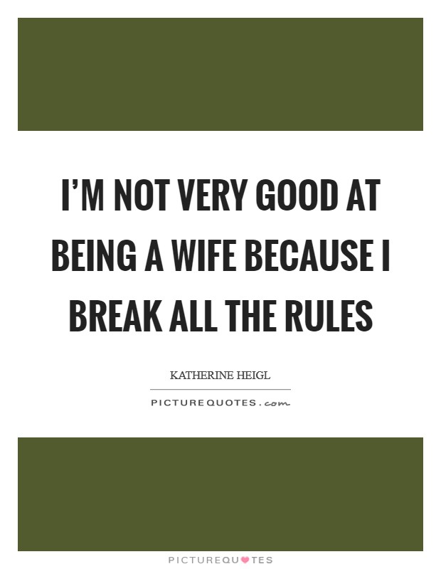 I'm not very good at being a wife because I break all the rules Picture Quote #1