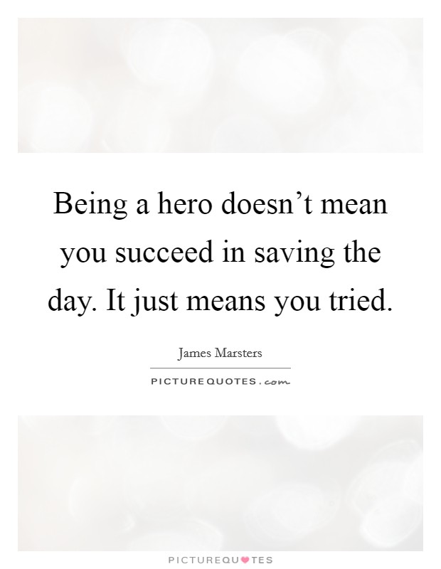 Being a hero doesn't mean you succeed in saving the day. It just means you tried. Picture Quote #1