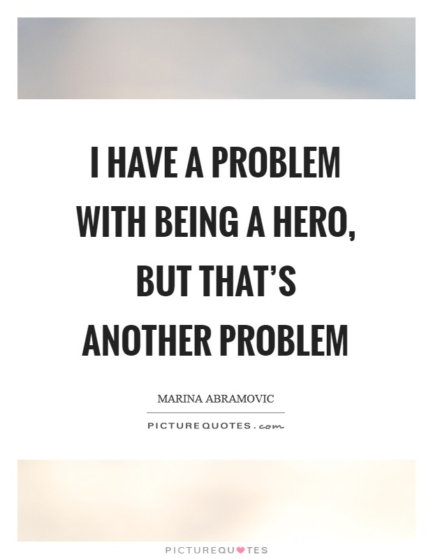I have a problem with being a hero, but that's another problem Picture Quote #1