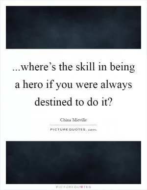 ...where’s the skill in being a hero if you were always destined to do it? Picture Quote #1