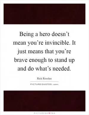Being a hero doesn’t mean you’re invincible. It just means that you’re brave enough to stand up and do what’s needed Picture Quote #1