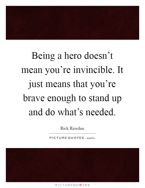 Being a hero doesn't mean you're invincible. It just means that you're brave enough to stand up and do what's needed. Picture Quote #1