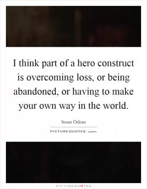 I think part of a hero construct is overcoming loss, or being abandoned, or having to make your own way in the world Picture Quote #1