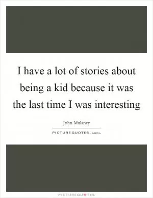 I have a lot of stories about being a kid because it was the last time I was interesting Picture Quote #1