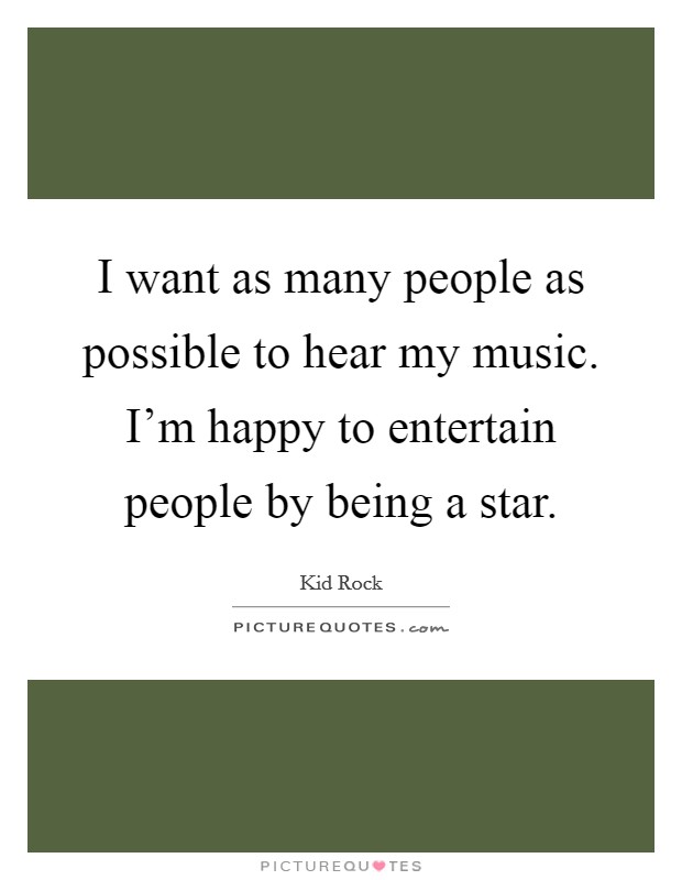 I want as many people as possible to hear my music. I'm happy to entertain people by being a star. Picture Quote #1