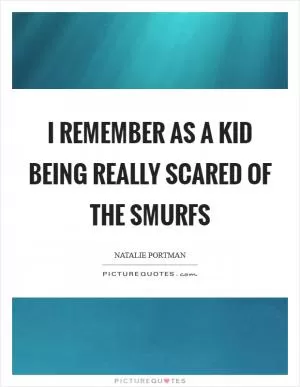 I remember as a kid being really scared of the Smurfs Picture Quote #1