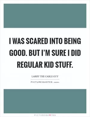 I was scared into being good. But I’m sure I did regular kid stuff Picture Quote #1